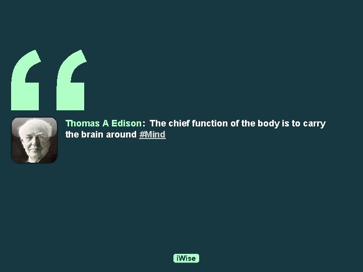 “ Thomas A Edison: The chief function of the body is to carry the