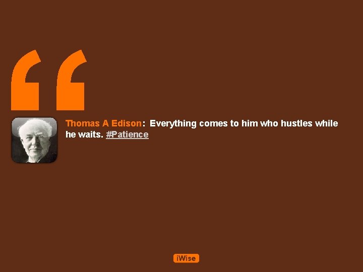 “ Thomas A Edison: Everything comes to him who hustles while he waits. #Patience