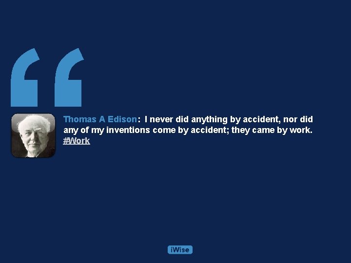 “ Thomas A Edison: I never did anything by accident, nor did any of