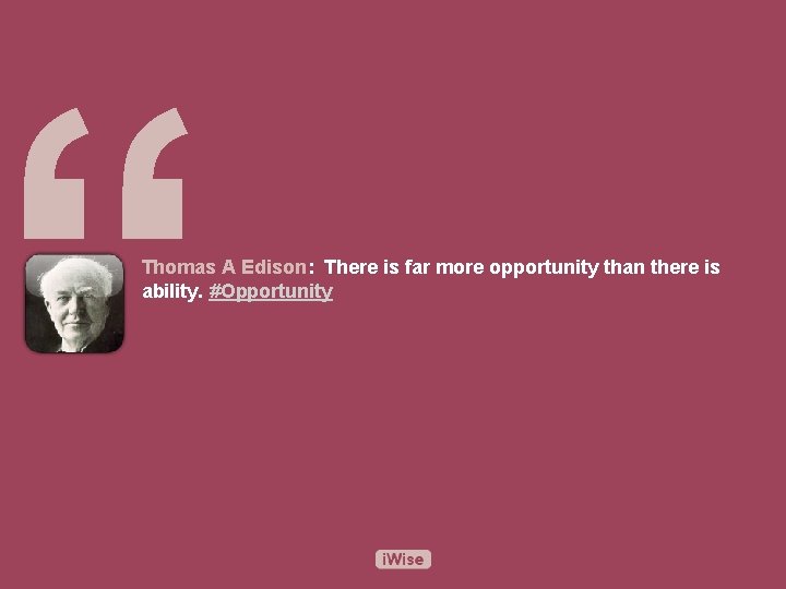 “ Thomas A Edison: There is far more opportunity than there is ability. #Opportunity