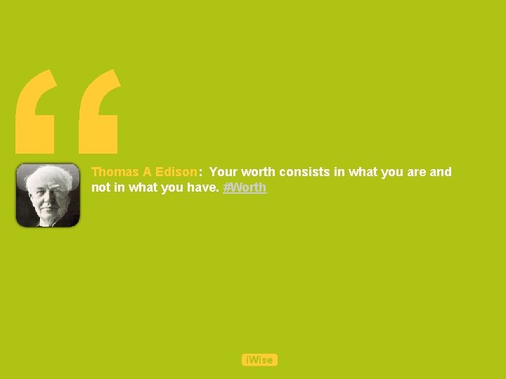 “ Thomas A Edison: Your worth consists in what you are and not in