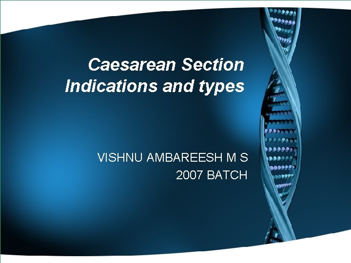 Caesarean Section Indications and types VISHNU AMBAREESH M S 2007 BATCH 