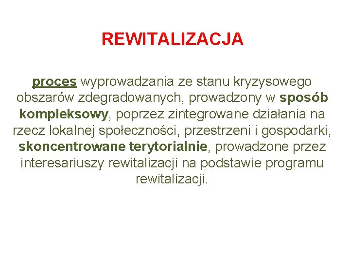 REWITALIZACJA proces wyprowadzania ze stanu kryzysowego obszarów zdegradowanych, prowadzony w sposób kompleksowy, poprzez zintegrowane