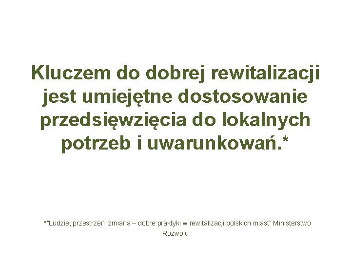 Kluczem do dobrej rewitalizacji jest umiejętne dostosowanie przedsięwzięcia do lokalnych potrzeb i uwarunkowań. *