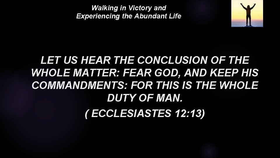 Walking in Victory and Experiencing the Abundant Life LET US HEAR THE CONCLUSION OF