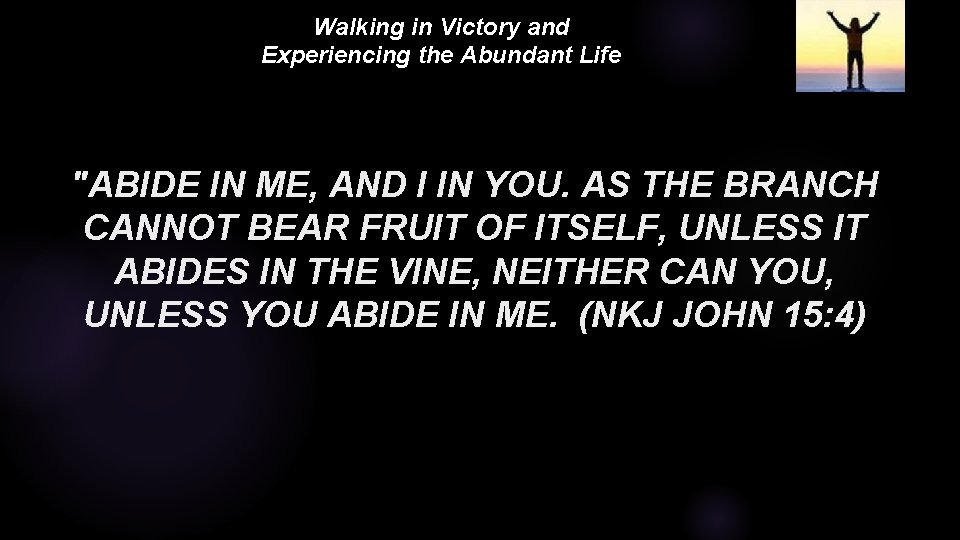 Walking in Victory and Experiencing the Abundant Life "ABIDE IN ME, AND I IN