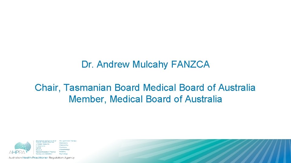 Dr. Andrew Mulcahy FANZCA Chair, Tasmanian Board Medical Board of Australia Member, Medical Board