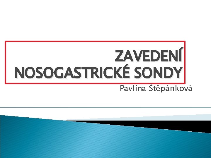 ZAVEDENÍ NOSOGASTRICKÉ SONDY Pavlína Štěpánková 