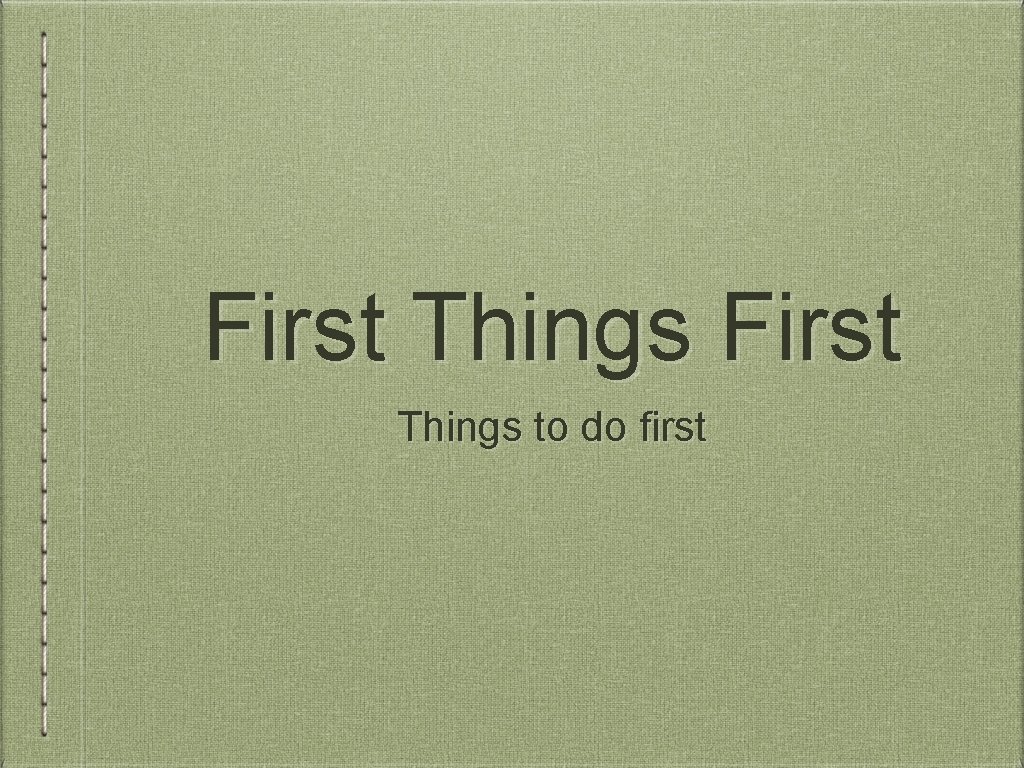 First Things to do first 