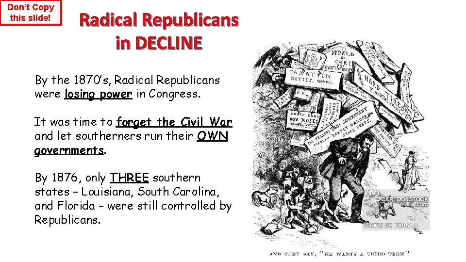 Don’t Copy this slide! Radical Republicans in DECLINE By the 1870’s, Radical Republicans were