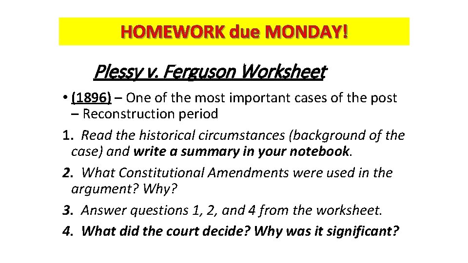 HOMEWORK due MONDAY! Plessy v. Ferguson Worksheet • (1896) – One of the most