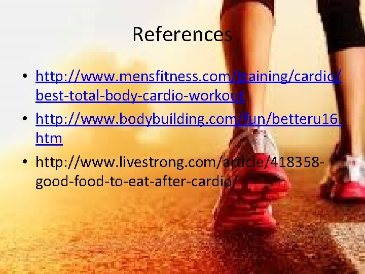 References • http: //www. mensfitness. com/training/cardio/ best-total-body-cardio-workout • http: //www. bodybuilding. com/fun/betteru 16. htm