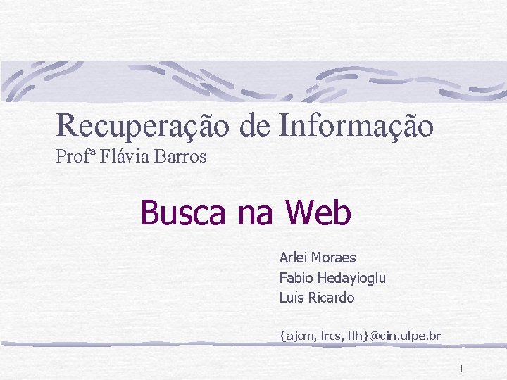 Recuperação de Informação Profª Flávia Barros Busca na Web Arlei Moraes Fabio Hedayioglu Luís