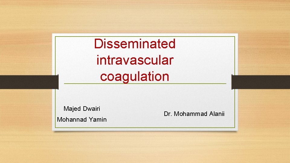 Disseminated intravascular coagulation Majed Dwairi Mohannad Yamin Dr. Mohammad Alanii 
