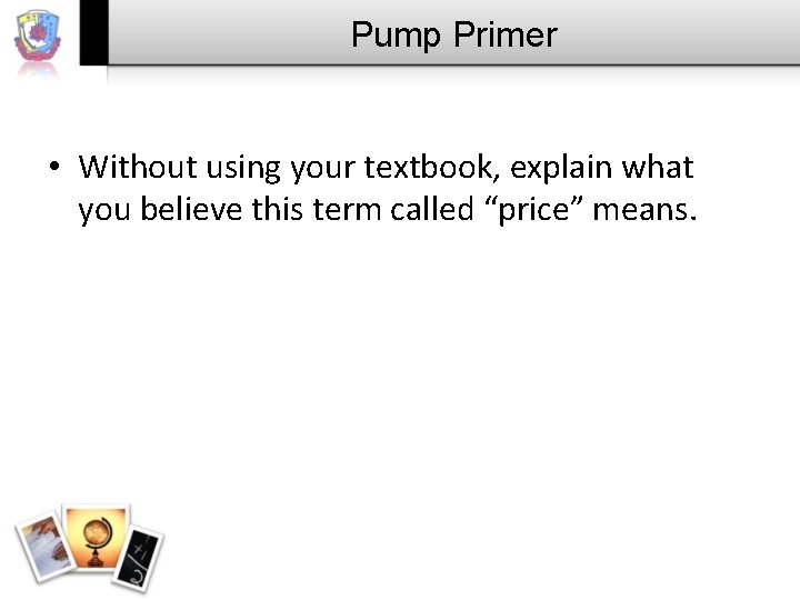 Pump Primer • Without using your textbook, explain what you believe this term called