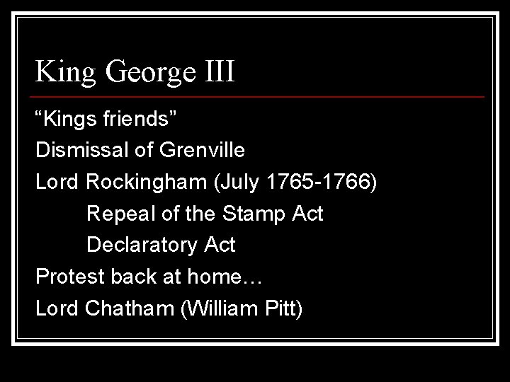 King George III “Kings friends” Dismissal of Grenville Lord Rockingham (July 1765 -1766) Repeal