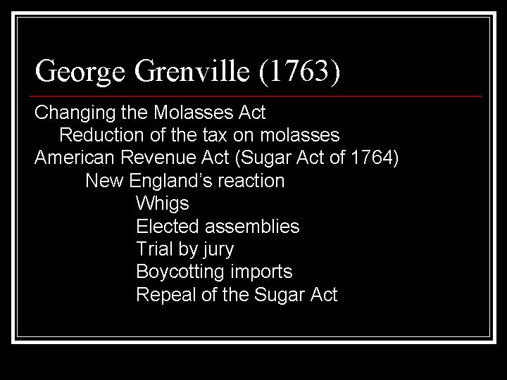 George Grenville (1763) Changing the Molasses Act Reduction of the tax on molasses American