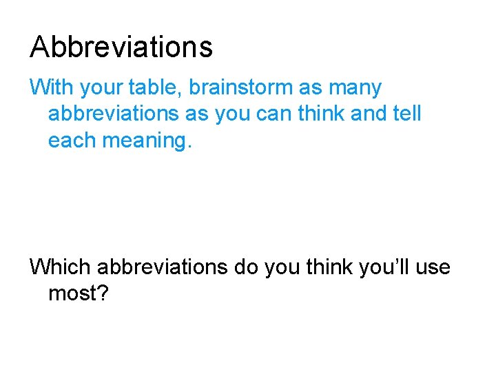 Abbreviations With your table, brainstorm as many abbreviations as you can think and tell