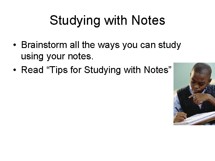 Studying with Notes • Brainstorm all the ways you can study using your notes.