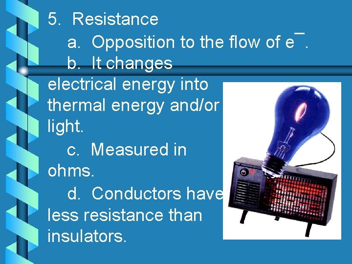 5. Resistance a. Opposition to the flow of e¯. b. It changes electrical energy