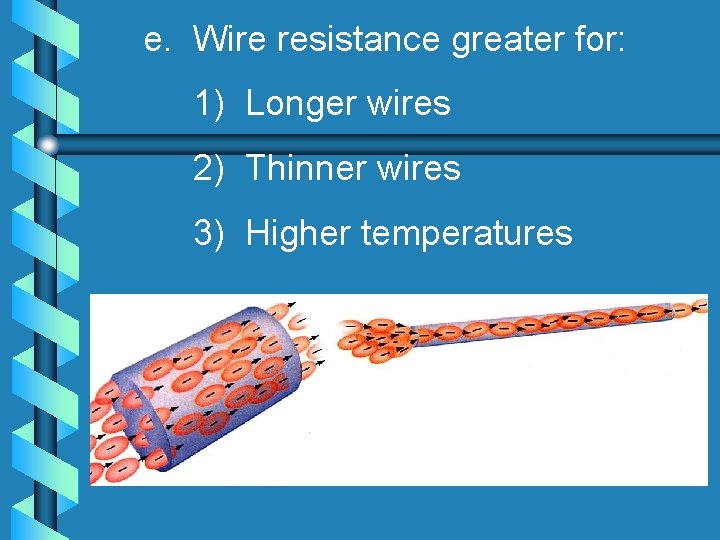 e. Wire resistance greater for: 1) Longer wires 2) Thinner wires 3) Higher temperatures
