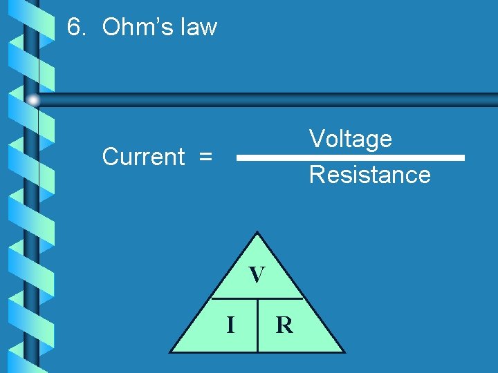 6. Ohm’s law Voltage Resistance Current = V I R 