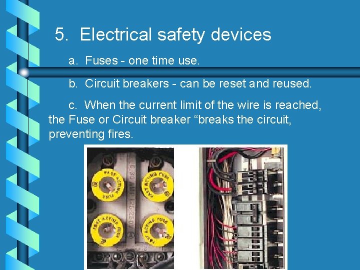 5. Electrical safety devices a. Fuses - one time use. b. Circuit breakers -