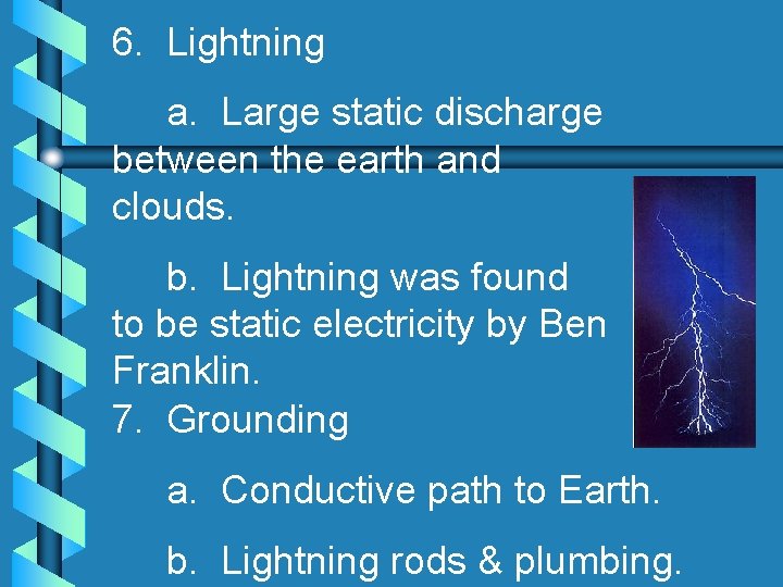 6. Lightning a. Large static discharge between the earth and clouds. b. Lightning was