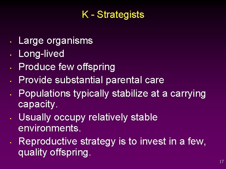 K - Strategists • • Large organisms Long-lived Produce few offspring Provide substantial parental