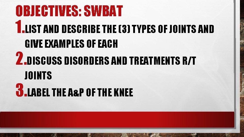 OBJECTIVES: SWBAT 1. LIST AND DESCRIBE THE (3) TYPES OF JOINTS AND GIVE EXAMPLES