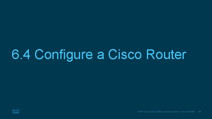 6. 4 Configure a Cisco Router © 2016 Cisco and/or its affiliates. All rights