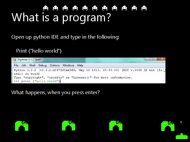 What is a program? Open up python IDE and type in the following: Print