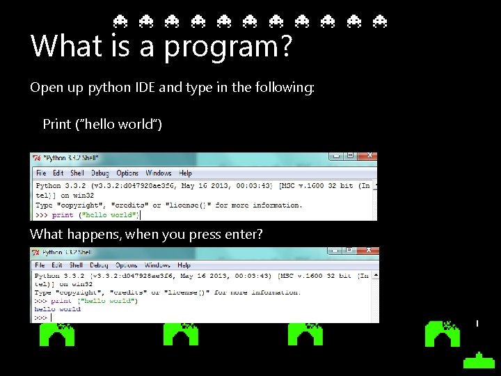 What is a program? Open up python IDE and type in the following: Print