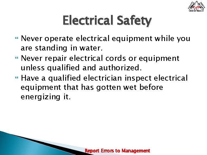 Electrical Safety Never operate electrical equipment while you are standing in water. Never repair