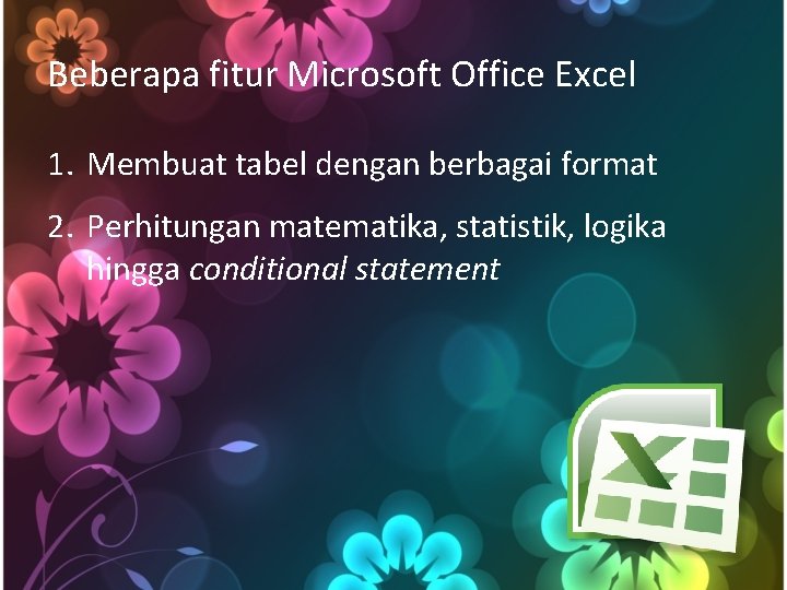 Beberapa fitur Microsoft Office Excel 1. Membuat tabel dengan berbagai format 2. Perhitungan matematika,