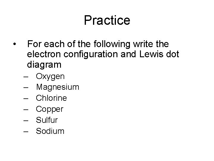 Practice • For each of the following write the electron configuration and Lewis dot