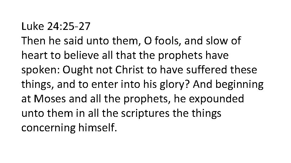 Luke 24: 25 -27 Then he said unto them, O fools, and slow of