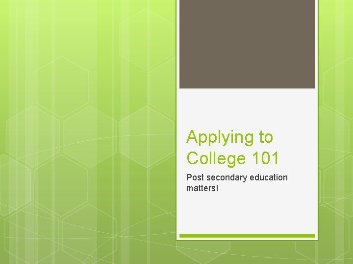 Applying to College 101 Post secondary education matters! 