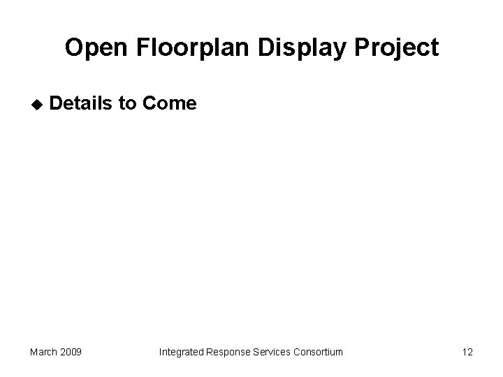 Open Floorplan Display Project u Details to Come March 2009 Integrated Response Services Consortium
