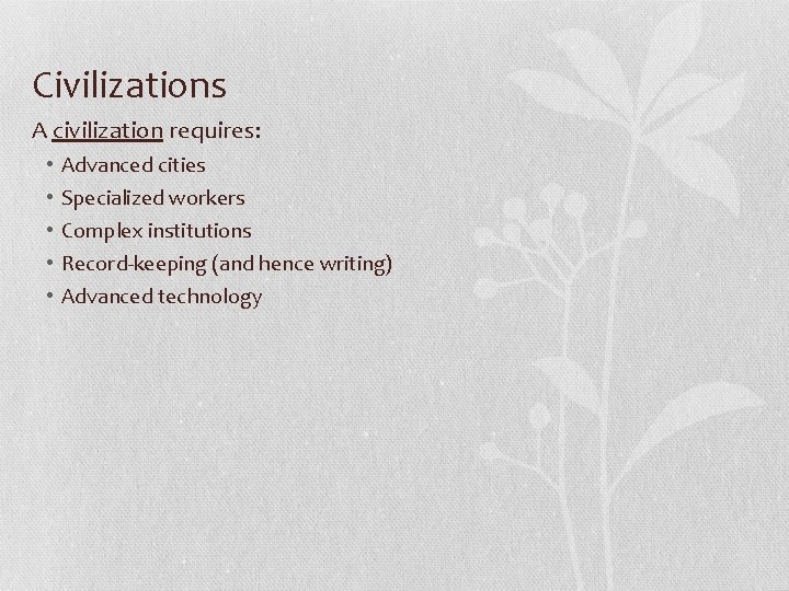 Civilizations A civilization requires: • • • Advanced cities Specialized workers Complex institutions Record-keeping