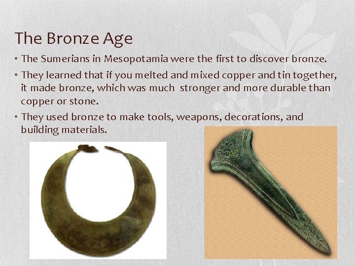 The Bronze Age • The Sumerians in Mesopotamia were the first to discover bronze.