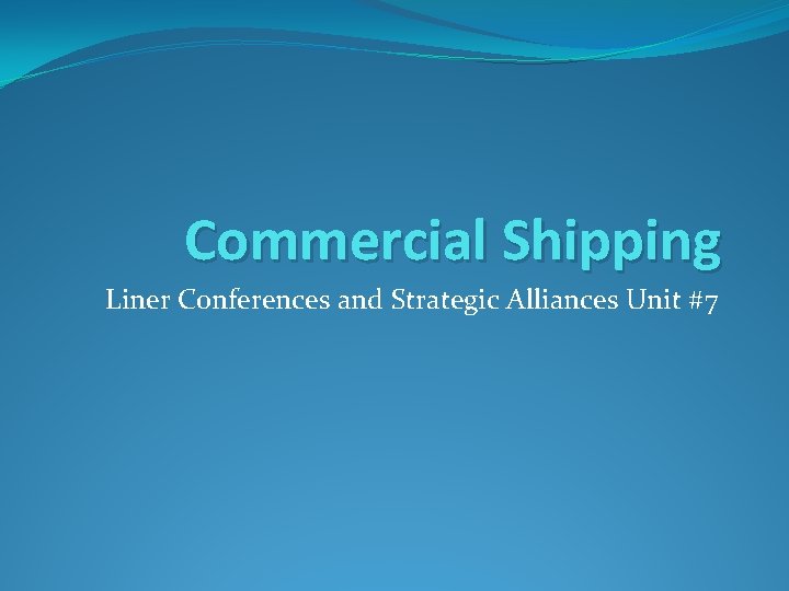 Commercial Shipping Liner Conferences and Strategic Alliances Unit #7 