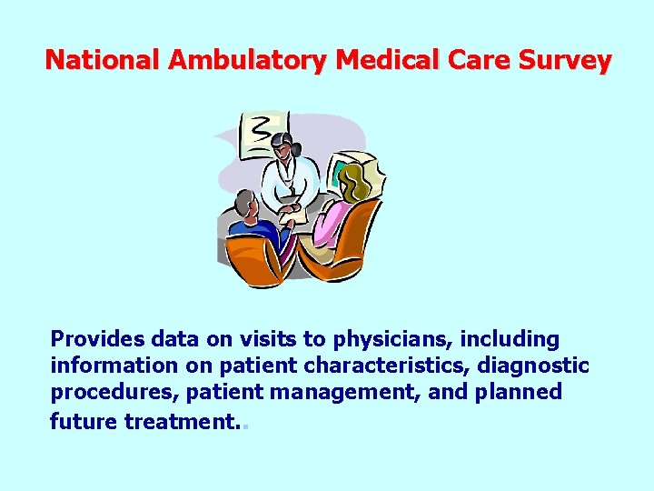 National Ambulatory Medical Care Survey Provides data on visits to physicians, including information on