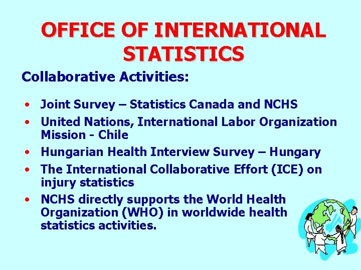 OFFICE OF INTERNATIONAL STATISTICS Collaborative Activities: • Joint Survey – Statistics Canada and NCHS