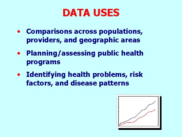 DATA USES • Comparisons across populations, providers, and geographic areas • Planning/assessing public health