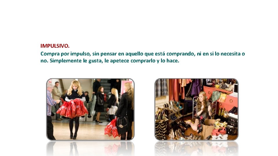 IMPULSIVO. Compra por impulso, sin pensar en aquello que está comprando, ni en si IMPULSIVO. Compra por impulso, sin pensar en aquello que está comprando, ni en si