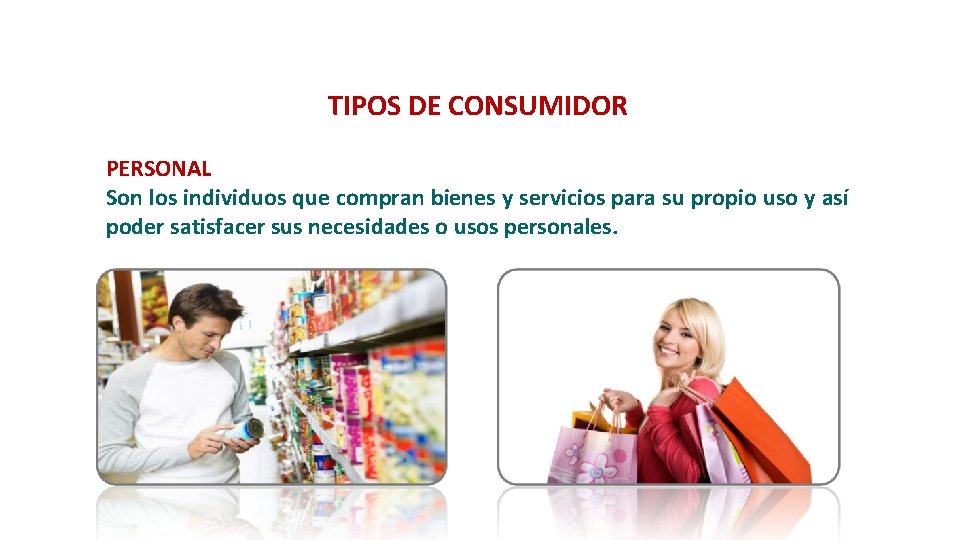 TIPOS DE CONSUMIDOR PERSONAL Son los individuos que compran bienes y servicios para su TIPOS DE CONSUMIDOR PERSONAL Son los individuos que compran bienes y servicios para su