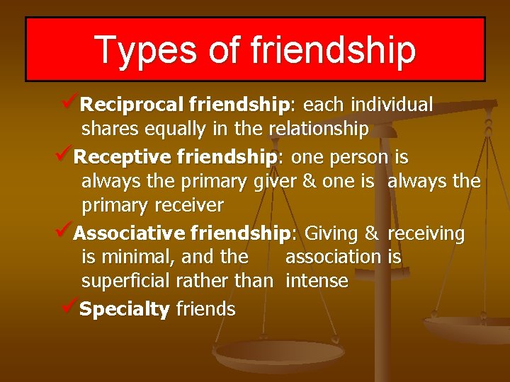 Types of friendship üReciprocal friendship: each individual shares equally in the relationship üReceptive friendship: