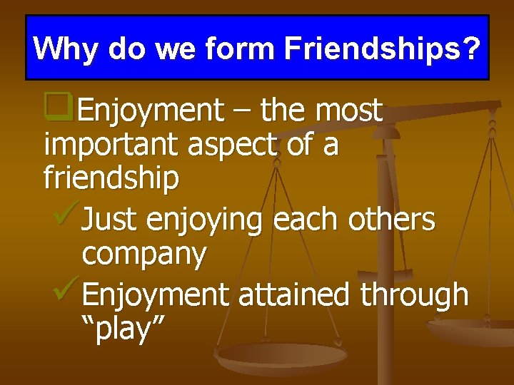Why do we form Friendships? q. Enjoyment – the most important aspect of a