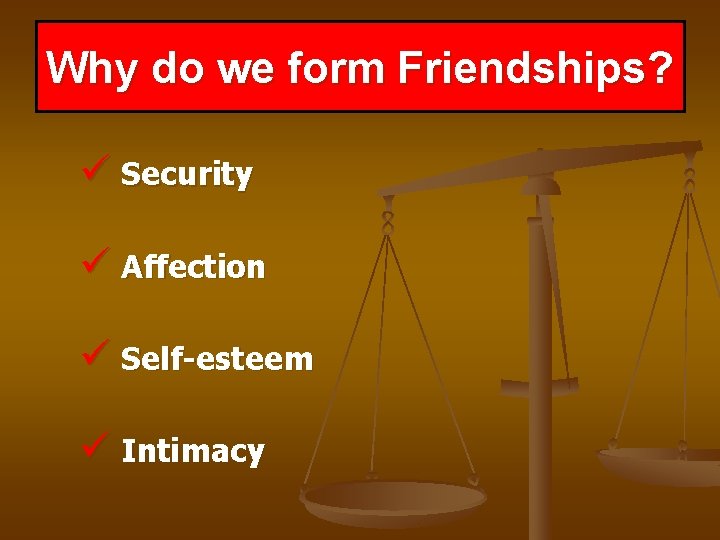 Why do we form Friendships? ü Security ü Affection ü Self-esteem ü Intimacy 